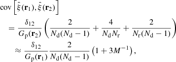 $$ \begin{aligned}&{\mathrm{cov}\left[\hat{\xi }(\mathbf r _1),\hat{\xi }(\mathbf r _2)\right]} \nonumber \\&\quad = \frac{\delta _{12}}{G_{\rm p}(\mathbf r _2)} \left( \frac{2}{N_{\rm d}(N_{\rm d}-1)} +\frac{4}{N_{\rm d}N_{\rm r}} +\frac{2}{N_{\rm r}(N_{\rm d}-1)}\right) \nonumber \\&\qquad \approx \frac{\delta _{12}}{G_{\rm p}(\mathbf r _1)} \frac{2}{N_{\rm d}(N_{\rm d}-1)} \left( 1+3{M^{-1}}\right), \end{aligned} $$