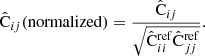 $$ \begin{aligned} \hat{\mathrm{C}}_{ij}(\mathrm{normalized}) = \frac{\hat{\mathrm{C}}_{ij}}{\sqrt{\hat{\mathrm{C}}_{ii}^\mathrm{ref}\hat{\mathrm{C}}_{jj}^\mathrm{ref}}} . \end{aligned} $$