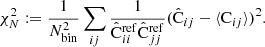 $$ \begin{aligned} \chi ^2_N := \frac{1}{N_{\rm bin}^2} \sum _{ij} \frac{1}{\hat{\mathrm{C}}^\mathrm{ref}_{ii}\hat{\mathrm{C}}^\mathrm{ref}_{jj}}( \hat{\mathrm{C}}_{ij}-\langle \mathrm{C}_{ij}\rangle )^2 . \end{aligned} $$
