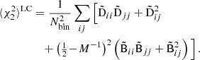 $$ \begin{aligned} \langle {\chi ^2_2}\rangle ^\mathrm{LC}&=\frac{1}{N_{\rm bin}^2}\sum _{ij} \Big [ \tilde{\mathrm{D}}_{ii} \tilde{\mathrm{D}}_{jj} + \tilde{\mathrm{D}}_{ij}^2\nonumber \\&\quad + \left({\textstyle \frac{1}{2}}\!-\!{M^{-1}}\right)^2 \left(\tilde{\mathrm{B}}_{ii}\tilde{\mathrm{B}}_{jj} +\tilde{\mathrm{B}}_{ij}^2\right) \Big ] \,. \end{aligned} $$