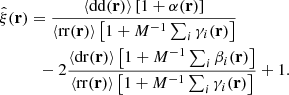 $$ \begin{aligned}&\hat{\xi }(\mathbf r ) = \frac{\langle \mathrm{dd} (\mathbf r ) \rangle \left[1+\alpha (\mathbf r )\right] }{\langle \mathrm{rr} (\mathbf r ) \rangle \left[1+{M^{-1}}\sum _i\gamma _i(\mathbf r )\right] } \nonumber \\&\quad \qquad -2\frac{\langle \mathrm{dr} (\mathbf r ) \rangle \left[1+{M^{-1}}\sum _i\beta _i(\mathbf r )\right] }{\langle \mathrm{rr} (\mathbf r ) \rangle \left[1+{M^{-1}}\sum _i\gamma _i(\mathbf r )\right] } +1 . \end{aligned} $$