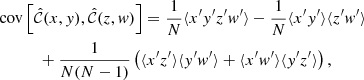 $$ \begin{aligned}&\mathrm{cov}\left[\hat{{\mathcal{C} }}(x,{ y}),\hat{{\mathcal{C} }}(z,{ w})\right] = {\frac{1}{N}} \langle x^{\prime }{ y}^{\prime }z^{\prime }{ w}^{\prime }\rangle -{\frac{1}{N}}\langle x^{\prime }{ y}^{\prime }\rangle \langle z^{\prime }{ w}^{\prime }\rangle \nonumber \\&\qquad \quad +{\frac{1}{N(N-1)}} \left(\langle x^{\prime }z^{\prime }\rangle \langle { y}^{\prime }{ w}^{\prime }\rangle +\langle x^{\prime }{ w}^{\prime }\rangle \langle { y}^{\prime }z^{\prime }\rangle \right) , \end{aligned} $$