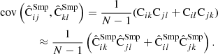 $$ \begin{aligned}&\mathrm{cov}\left(\hat{\mathrm{C}}^\mathrm{Smp}_{ij},\hat{\mathrm{C}}^\mathrm{Smp}_{kl}\right) = \frac{1}{N-1} (\mathrm{C}_{ik}\mathrm{C}_{jl} +\mathrm{C}_{il}\mathrm{C}_{jk} ) \nonumber \\&\qquad \qquad \approx \frac{1}{N-1} \left(\hat{\mathrm{C}}^\mathrm{Smp}_{ik}\hat{\mathrm{C}}^\mathrm{Smp}_{jl} +\hat{\mathrm{C}}^\mathrm{Smp}_{il}\hat{\mathrm{C}}^\mathrm{Smp}_{jk}\right) . \end{aligned} $$