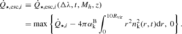$$ \begin{aligned} \dot{Q}_{\star ,{\mathrm{esc}}, i}&\equiv \dot{Q}_{\star ,{\mathrm{esc}}, i}(\Delta \lambda ,t,M_h,z)\nonumber \\&=\max \left\{ \dot{Q}_{\star , i}-4\pi \alpha ^{\mathrm{B}}_{\mathrm{k}}\int _{0}^{10 R_{\mathrm{vir}}}r^{2}n_{\mathrm{k}}^{2}(r,t)\mathrm{d}r, \ 0\right\} . \end{aligned} $$