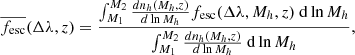 $$ \begin{aligned} \overline{f_{\mathrm{esc}}}(\Delta \lambda , z) = \frac{\int _{M_1}^{M_2}{\frac{{d}n_{h}(M_h,z)}{d\ln {M_h}}f_{\mathrm{esc}}(\Delta \lambda ,M_h, z)\ \mathrm{d}\ln {M_h}}}{\int _{M_1}^{M_2}{\frac{dn_{h}(M_h,z)}{{d}\ln {M_h}}\ \mathrm{d}\ln {M_h}}}, \end{aligned} $$