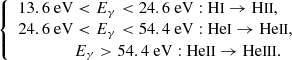 $$ \begin{aligned} {\left\{ \begin{array}{ll} 13.6\ \mathrm{eV} < E_\gamma < 24.6\ \mathrm{eV: H}{\small{\text{I}}} \rightarrow \mathrm{H}{\small{\text{II}}} ,\nonumber \\ 24.6\ \mathrm{eV} < E_\gamma < 54.4\ \mathrm{eV: He}{\small{\text{I}}} \rightarrow \mathrm{He}{\small{\text{II}}} ,\nonumber \\ \qquad \qquad \; E_\gamma > 54.4\ \mathrm{eV: He}{\small{\text{II}}} \rightarrow \mathrm{He}{\small{\text{III}}} . \end{array}\right.} \end{aligned} $$