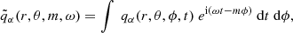 $$ \begin{aligned} \tilde{q}_{\alpha } (r,\theta , m, \omega ) = \int \ q_{\alpha }(r,\theta ,\phi ,t) \ e^{\mathrm{i} (\omega t - m\phi )} \ \mathrm{d}t\ \mathrm{d}\phi , \end{aligned} $$