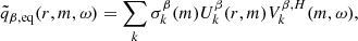 $$ \begin{aligned} \tilde{q}_{\beta ,\mathrm{eq}}(r,m,\omega )=\sum _{k} \sigma ^{\beta }_{k}(m) U^{\beta }_{k}(r,m) V^{\beta ,H}_{k}(m,\omega ), \end{aligned} $$
