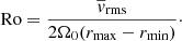 $$ \begin{aligned} \mathrm{Ro}=\frac{\overline{v}_{\mathrm{rms}}}{2\Omega _{0} (r_{\mathrm{max}}-r_{\mathrm{min}})}\cdot \end{aligned} $$