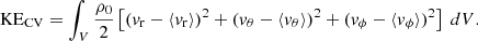 $$ \begin{aligned} \mathrm{KE}_{\rm CV}&= \int _{V} \frac{\rho _{0}}{2} \left[(v_{\rm r}-\langle v_{\rm r} \rangle )^{2} + (v_{\theta }-\langle v_{\theta } \rangle )^{2}+ (v_{\phi }-\langle v_{\phi } \rangle )^{2}\right]\ dV. \end{aligned} $$