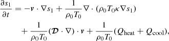 $$ \begin{aligned} \frac{\partial s_{1}}{\partial t}&= -\boldsymbol{v}\cdot \nabla s_{1}+\frac{1}{\rho _{0}T_{0}} \nabla \cdot (\rho _{0}T_{0}\kappa \nabla s_{1})\nonumber \\&\quad +\frac{1}{\rho _{0}T_{0}} (\boldsymbol{\mathcal{D} }\cdot \nabla )\cdot \boldsymbol{v} +\frac{1}{\rho _{0}T_{0}}(Q_{\mathrm{heat}}+Q_{\mathrm{cool}}), \end{aligned} $$