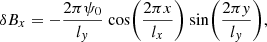 $$ \begin{aligned}&\delta B_x = -\frac{2\pi \psi _0}{l_{ y}}\ \mathrm{cos} \bigg (\frac{2\pi x}{l_x}\bigg )\ \mathrm{sin} \bigg (\frac{2\pi { y}}{l_{ y}}\bigg ),\end{aligned} $$