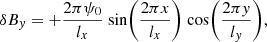 $$ \begin{aligned}&\delta B_{ y} = + \frac{2\pi \psi _0}{l_x}\ \mathrm{sin} \bigg (\frac{2\pi x}{l_x}\bigg )\ \mathrm{cos} \bigg (\frac{2\pi { y}}{l_{ y}}\bigg ), \end{aligned} $$