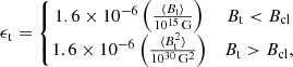 $$ \begin{aligned} \epsilon _{\rm t} = \left\{ \begin{matrix} 1.6\times 10^{-6}\left(\frac{\langle B_{\rm t}\rangle }{10^{15}\,\mathrm{G}}\right)&B_{\rm t} < B_{\rm cl}\\ 1.6\times 10^{-6}\left(\frac{\langle B_{\rm t}^{2}\rangle }{10^{30}\,\mathrm{G}^{2}}\right)&B_{\rm t} > B_{\rm cl}, \end{matrix}\right. \end{aligned} $$