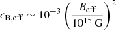 $ \epsilon_{\mathrm{B,eff}}\sim 10^{-3}\left(\frac{B_{\mathrm{eff}}}{10^{15}\,\mathrm{G}}\right)^{2} $