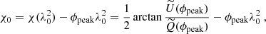$$ \begin{aligned} \chi _0=\chi (\lambda _0^2)-\phi _{\rm peak}\lambda _0^2=\frac{1}{2}\arctan {\frac{\widetilde{U}(\phi _{\rm peak})}{\widetilde{Q}(\phi _{\rm peak})}}-\phi _{\rm peak}\lambda _0^2\ , \end{aligned} $$