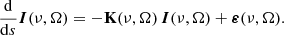 $$ \begin{aligned} \frac{\mathrm{d} }{\mathrm{d} s} \boldsymbol{I}(\nu , \mathbf {\Omega} ) = - \mathbf K (\nu , \mathbf {\Omega} ) \, \boldsymbol{I}(\nu , \mathbf {\Omega} ) +\boldsymbol{\varepsilon }(\nu , \mathbf {\Omega} ) . \end{aligned} $$
