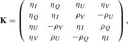 $$ \begin{aligned} \mathbf K = \left( \begin{array}{c c c c} \eta _I&\eta _Q&\eta _U&\eta _V \\ \eta _Q&\eta _I&\rho _V&-\rho _U \\ \eta _U&-\rho _V&\eta _I&\rho _Q \\ \eta _V&\rho _U&-\rho _Q&\eta _I \end{array} \right) , \end{aligned} $$