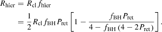 $$ \begin{aligned} R_{\rm hier}&= R_{\rm cl}f_{\rm hier}\nonumber \\&= \frac{1}{2} R_{\rm cl}f_{\rm BH}P_{\rm ret} \left[1-\frac{f_{\rm BH}P_{\rm ret}}{4-f_{\rm BH}\left(4-2P_{\rm ret}\right)}\right]. \end{aligned} $$