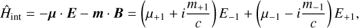 $ {\hat H_{{\rm{int}}}} = - {\bf{\mu }} \cdot {\bf{E}} - {\bf{m}} \cdot {\bf{B}} = \left( {{\mu _{ + 1}} + i{{{m_{ + 1}}} \over c}} \right){E_{ - 1}} + \left( {{\mu _{ - 1}} - i{{{m_{ - 1}}} \over c}} \right){E_{ + 1}}, $