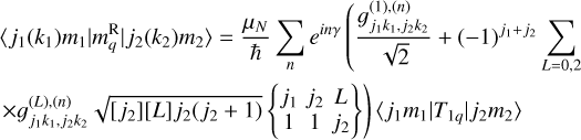 $ \eqalign{ & \left\langle {{j_1}} \right.\left. {\left( {{k_1}} \right){m_1}} \right|\left. {m_q^{\rm{R}}} \right|{j_2}\left( {{k_2}} \right)\left. {{m_2}} \right\rangle = {{{\mu _N}} \over \hbar }\sum\limits_n {{e^{in\gamma }}} \left( {{{g_{{j_1}{k_1},{j_2}{k_2}}^{\left( 1 \right),\left( n \right)}} \over {\sqrt 2 }}} \right. + {\left( { - 1} \right)^{{j_1} + {j_2}}}\sum\limits_{L = 0,2} {} \cr & \times g_{{j_1}{k_1},{j_2}{k_2}}^{\left( L \right),\left( n \right)}\sqrt {\left[ {{j_2}} \right]\left[ L \right]{j_2}\left( {{j_2} + 1} \right)} \left. {\left\{ {\matrix{ {{j_1}} \hfill & {{j_2}} \hfill & L \hfill \cr 1 \hfill & 1 \hfill & {{j_2}} \hfill \cr } } \right\}} \right)\left. {{j_1}{m_1}} \right|\left. {{T_{1q}}} \right|\left. {{j_2}{m_2}} \right\rangle \cr} $