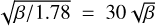 $\sqrt {{\beta \mathord{\left/ {\vphantom {\beta {1.78}}} \right. \kern-\nulldelimiterspace} {1.78}}} = 30\sqrt \beta$