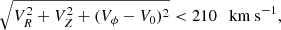 $$ \begin{aligned} \sqrt{V_R^2 + V_Z^2 + (V_\phi - V_0)^2} < 210 \,\,\, \text{ km} \text{ s}^{-1}, \end{aligned} $$