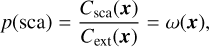 $ p\left( {{\rm{sca}}} \right) = {{{C_{{\rm{sca}}}}\left( x \right)} \over {{C_{{\rm{ext}}}}\left( x \right)}} = \omega \left( x \right), $
