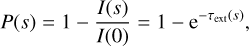 $ P\left( s \right) = 1 - {{I\left( s \right)} \over {I\left( 0 \right)}} = 1 - {{\rm{e}}^{ - {\tau _{{\rm{ext}}}}\left( s \right)}}, $