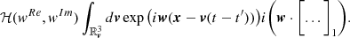 $$ \begin{aligned} \qquad {\mathcal{H} }({ w}^{Re},{ w}^{Im}) \int _{{\mathbb{R} }^3_{\boldsymbol{v}}}d{\boldsymbol{v}} \exp \big (i{\boldsymbol{w}}({\boldsymbol{x}}- {\boldsymbol{v}}(t-t^\prime ) )\big ) i\bigg ({\boldsymbol{w}}\cdot \bigg [... \bigg ]_1\bigg ). \end{aligned} $$