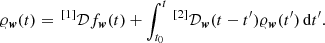 $$ \begin{aligned} \varrho _{\boldsymbol{w}}(t) ={\,}^{[1]}{\mathcal{D} }f_{\boldsymbol{w}}(t) + \int ^t_{t_0} {\,}^{[2]}{\mathcal{D} }_{\boldsymbol{w}}(t-t^\prime ) \varrho _{\boldsymbol{w}}(t^\prime )\,\mathrm{d}t^\prime . \end{aligned} $$