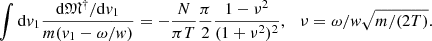 $$ \begin{aligned} \int \mathrm{d}{ v}_1 \frac{\mathrm{d}{\mathfrak{M} }^\dag /\mathrm{d}{ v}_1}{m({ v}_1-\omega /w)}= -\frac{N}{\pi T} \frac{\pi }{2}\frac{1-\nu ^2}{(1+\nu ^2)^2},\ \ \ \nu =\omega /{ w} \sqrt{m/(2T) }. \end{aligned} $$