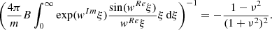 $$ \begin{aligned} \bigg ( \frac{4\pi }{m}B\int ^\infty _0 {\exp ({ w}^{Im}\xi )}\frac{\sin ({ w}^{Re}\xi )}{w^{Re}\xi }\xi \,\mathrm{d}\xi \bigg )^{- 1}= -\frac{1-\nu ^2}{(1+\nu ^2)^2}. \end{aligned} $$