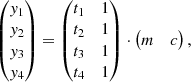 $$ \begin{aligned} \begin{pmatrix} y_1\\ y_2\\ y_3\\ y_4 \end{pmatrix} = \begin{pmatrix} t_1&1\\ t_2&1\\ t_3&1\\ t_4&1 \end{pmatrix} \cdot \begin{pmatrix} m&c \end{pmatrix}, \end{aligned} $$