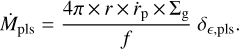 ${{\dot M}_{{\rm{pls}}}} = {{4\pi \times r \times {{\dot r}_{\rm{p}}} \times {{\rm{\Sigma }}_{\rm{g}}}} \over f}{\delta _{{\rm{,pls}}}}.$