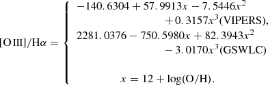 $$ \begin{aligned} { [\text{O}{\,{\small{\text{III}}}}]/\mathrm{H}\alpha } = \left\{ \begin{array}{l} -140.6304 + 57.9913x-7.5446x^2 \\ \quad\quad\quad\quad\quad\quad\quad\quad\quad\quad+\,0.3157x^3 \text{(VIPERS)},\\ 2281.0376-750.5980x+82.3943x^2 \\ \quad\quad\quad\quad\quad\quad\quad\quad\quad\quad -\,3.0170x^3 \text{(GSWLC)}\\ \\\quad\quad\quad\quad\quad x=12+{\mathrm{log(O/H)}}.\\ \end{array} \right. \end{aligned} $$