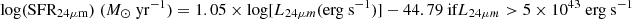 $$ \begin{aligned}&{\mathrm{log(SFR_{24\mu m})}}\ (M_{\odot }\ {\mathrm{yr^{-1}}})=1.05\times {\mathrm{log[}}L_{24\mu m}{{\mathrm{(erg\ s^{-1})]}}}-44.79 \text{ if} L_{24\mu m}>5\times 10^{43} \text{ erg} \text{ s}^{-1} \end{aligned} $$