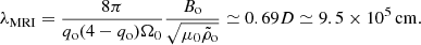 $$ \begin{aligned} \lambda _{\rm MRI} = \frac{8\pi }{q_{\rm o} (4-q_{\rm o})\Omega _0}\frac{B_{\rm o}}{\sqrt{\mu _0\tilde{\rho }_{\rm o}}} \simeq 0.69 D \simeq 9.5 \times 10^{5}\,\mathrm{cm}. \end{aligned} $$
