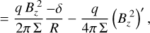 $= {{q\,B_z^2} \over {2\pi \,{\rm{\Sigma }}}}{{ - \delta } \over R} - {q \over {4\pi \,{\rm{\Sigma }}}}{\left( {B_z^2} \right)^\prime },$