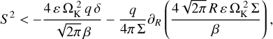 $S^2} &gt; - {{4\,\varepsilon \,{\rm{\Omega }}_{\rm{K}}^{\rm{2}}\,q\,\delta } \over {\sqrt {2\pi } \beta }} - {q \over {4\pi \,{\rm{\Sigma }}}}{\partial _R}\left( {{{4\sqrt {2\pi } R\,\varepsilon \,{\rm{\Omega }}_{\rm{K}}^{\rm{2}}\,{\rm{\Sigma }}} \over \beta }} \right),$
