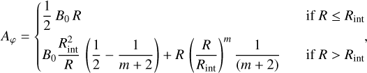 ${A_\varphi } = \left\{ {\matrix{ {{1 \over 2}{B_0}R} \hfill &amp; {{\rm{if}}\,\,R \le {R_{{\rm{int}}}}} \hfill \cr {{B_0}{{R_{{\rm{int}}}^2} \over R}\;\left( {{1 \over 2} - {1 \over {m + 2}}} \right) + R{{\left( {{R \over {{R_{{\rm{int}}}}}}} \right)}^m}{1 \over {\left( {m + 2} \right)}}} \hfill &amp; {{\rm{if}}\;R > {R_{{\rm{int}}}}} \hfill \cr } } \right.,$