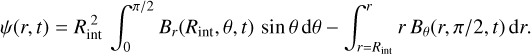 $\psi \left( {r,t} \right) = R_{{\mathop{\rm int}} }^2\int_0^{\pi /2} {{B_r}\left( {{R_{{\mathop{\rm int}} }},\theta ,t} \right)\sin \theta \,{\rm{d}}\theta - \int_{r = {R_{{\mathop{\rm int}} }}}^r {r\,{B_\theta }\left( {r,\pi {\rm{/}}2,t} \right){\rm{d}}r} } .$