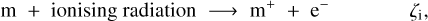 $\matrix{ {{\rm{m}}\,\,{\rm{ + }}\,\,{\rm{ionising}}\,{\rm{radiation}}\,\, \to \,\,{{\rm{m}}^ + }\,\, + \,\,{{\rm{e}}^ - }} \hfill &amp; {} \hfill &amp; {{\zeta _{\rm{i}}}} \hfill \cr } ,$