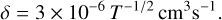$\delta = 3 \times {10^{ - 6}}{T^{ - 1/2}}{\rm{c}}{{\rm{m}}^3}{{\rm{s}}^{ - 1}}.$
