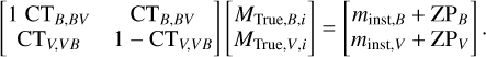 $\left[ {\matrix{{1\,\,{\rm{C}}{{\rm{T}}_{B,BV}}} &amp; {{\rm{C}}{{\rm{T}}_{B,BV}}} \cr {{\rm{C}}{{\rm{T}}_{B,BV}}} &amp; {1 - {\rm{C}}{{\rm{T}}_{V,VB}}} \cr} } \right]\left[ {\matrix{{{M_{{\rm{True}},B,i}}} \cr {{M_{{\rm{True}},V,i}}} \cr} } \right] = \left[ {\matrix{{{m_{{\rm{inst}},B}} + {\rm{Z}}{{\rm{P}}_B}} \cr {{m_{{\rm{inst}},V}} + {\rm{Z}}{{\rm{P}}_V}} \cr} } \right].$