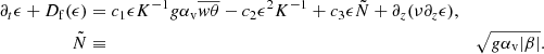 $$ \begin{aligned} \partial _t \epsilon + D_{\rm f}(\epsilon )&= c_1 \epsilon K^{-1} g \alpha _{\rm v} \overline{w\theta } - c_2 \epsilon ^2 K^{-1} + c_3 \epsilon \tilde{N} + \partial _z (\nu \partial _z \epsilon ), \nonumber \\ \tilde{N}&\equiv&\sqrt{g \alpha _{\rm v} |\beta |}. \end{aligned} $$