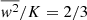 $ \overline{w^2}/K = 2/3 $