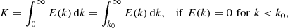 $$ \begin{aligned} K = \int _0^{\infty } E(k)\,\mathrm{d}k = \int _{k_0}^{\infty } E(k)\,\mathrm{d}k, \quad \mathrm{if}\,\, E(k)=0\,\, \mathrm{for}\,\, k < k_0, \end{aligned} $$