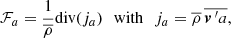$$ \begin{aligned} \mathcal{F} _a&= \frac{1}{\overline{\rho }}{\text{div}}(j_a) \,\,\,\, \mathrm{with} \,\,\,\, j_a = \overline{\rho }\,\overline{{\boldsymbol{v}}\,^{\prime }a}, \end{aligned} $$