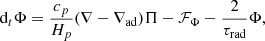 $$ \begin{aligned} \text{ d}_t\Phi&=\frac{c_p}{H_p}(\nabla -\nabla _\mathrm{ad} )\Pi -\mathcal{F} _\Phi -\frac{2}{\tau _\text{rad}}\Phi , \end{aligned} $$